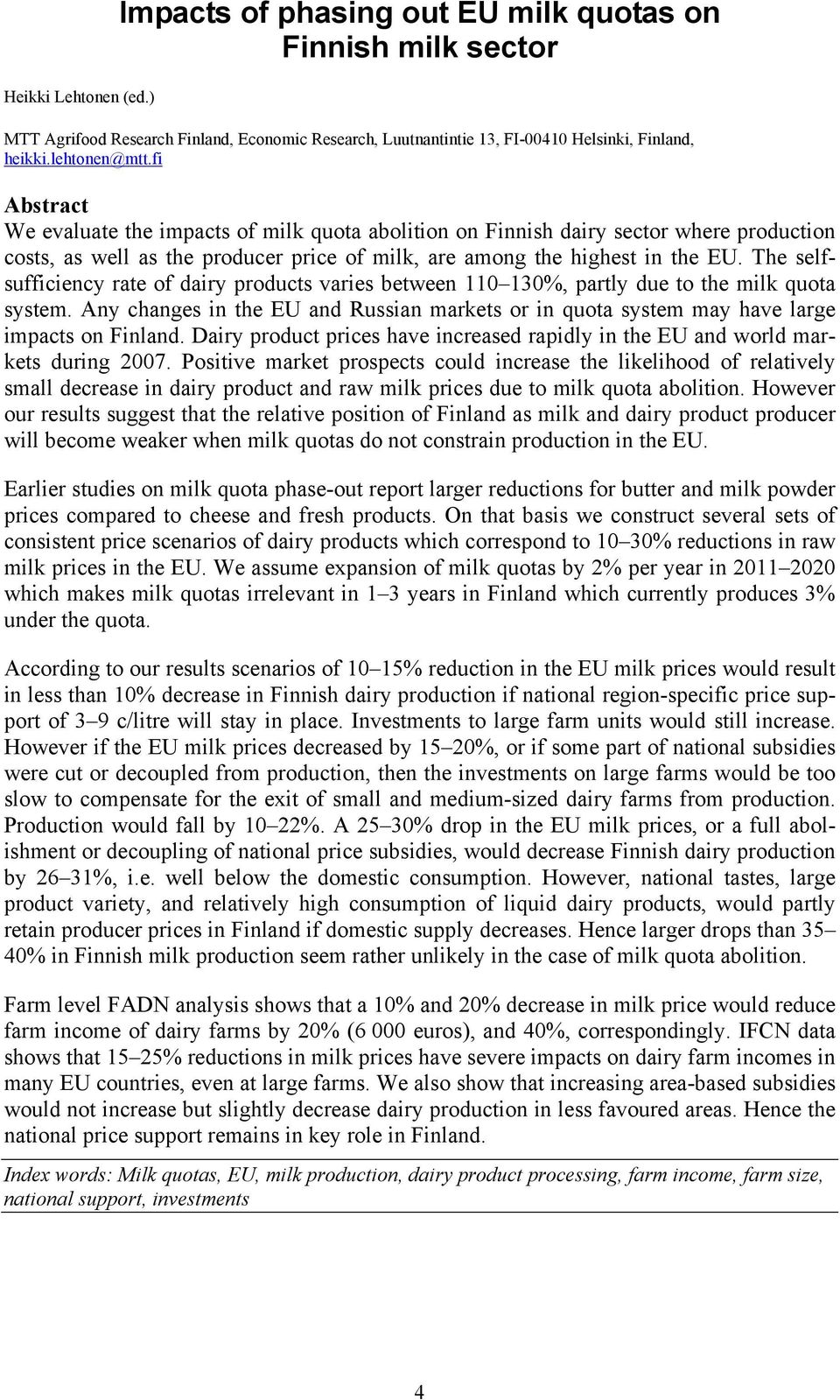 The selfsufficiency rate of dairy products varies between 110 130%, partly due to the milk quota system. Any changes in the EU and Russian markets or in quota system may have large impacts on Finland.