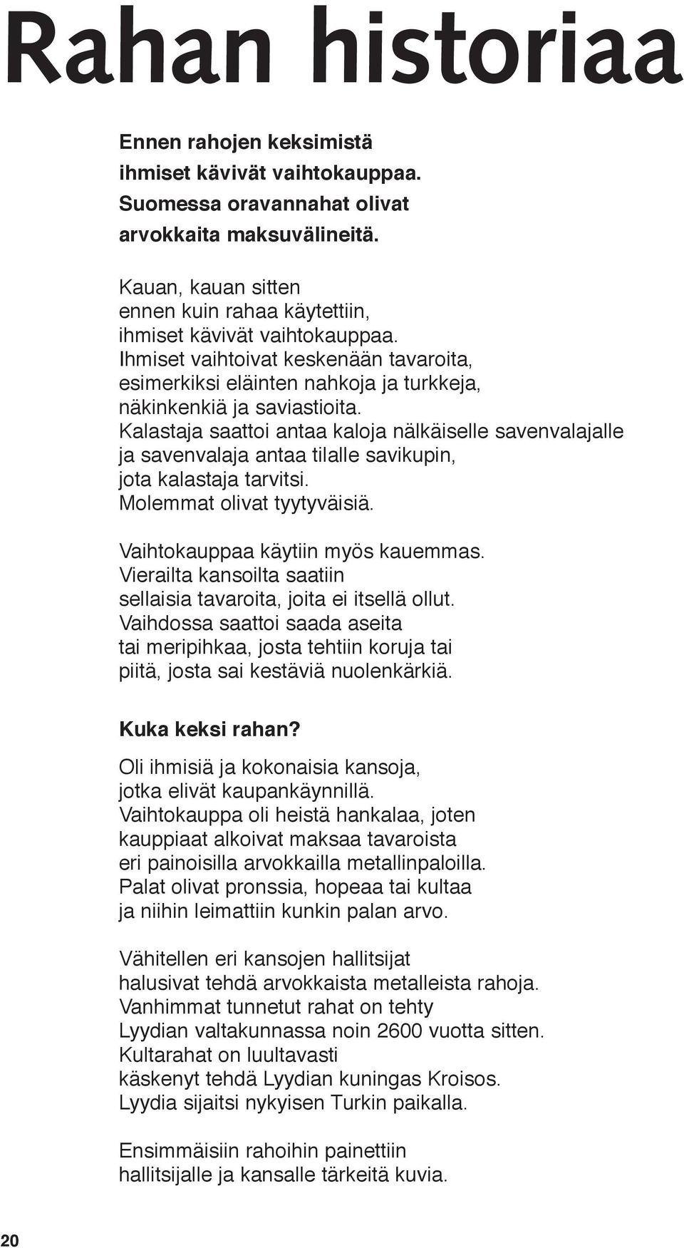 Kalastaja saattoi antaa kaloja nälkäiselle savenvalajalle ja savenvalaja antaa tilalle savikupin, jota kalastaja tarvitsi. Molemmat olivat tyytyväisiä. Vaihtokauppaa käytiin myös kauemmas.