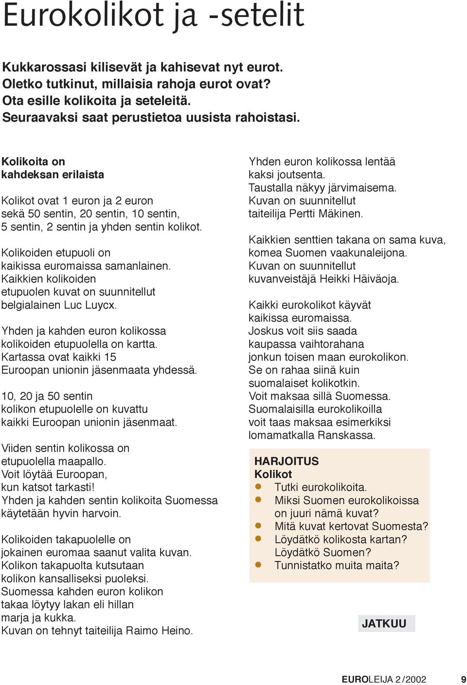 Kolikoiden etupuoli on kaikissa euromaissa samanlainen. Kaikkien kolikoiden etupuolen kuvat on suunnitellut belgialainen Luc Luycx. Yhden ja kahden euron kolikossa kolikoiden etupuolella on kartta.