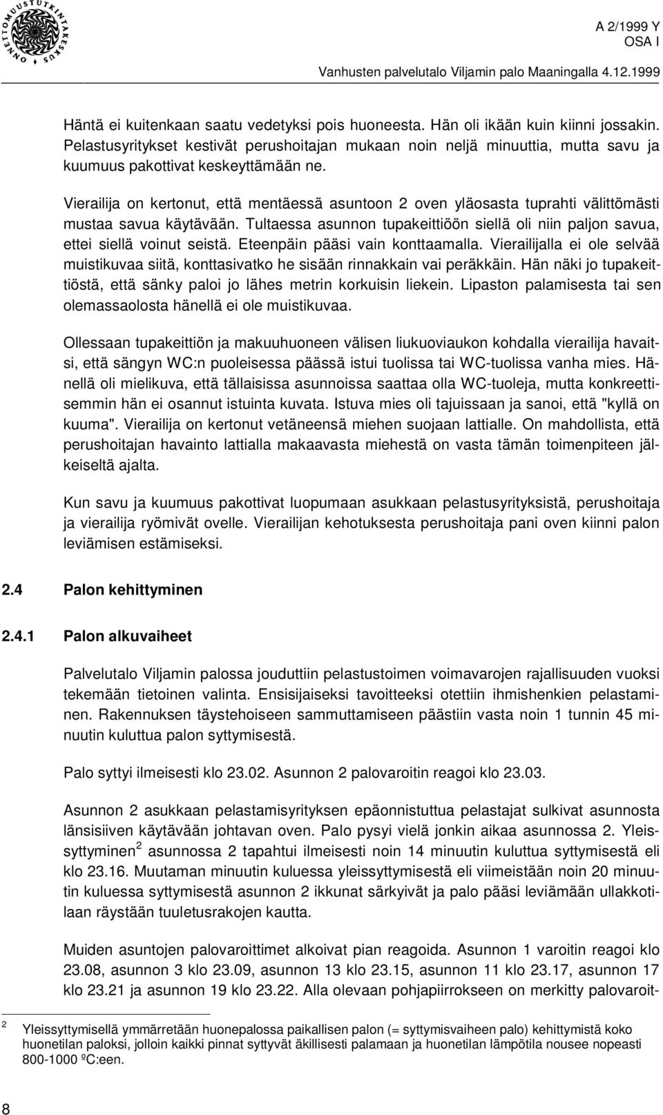 Vierailija on kertonut, että mentäessä asuntoon 2 oven yläosasta tuprahti välittömästi mustaa savua käytävään. Tultaessa asunnon tupakeittiöön siellä oli niin paljon savua, ettei siellä voinut seistä.