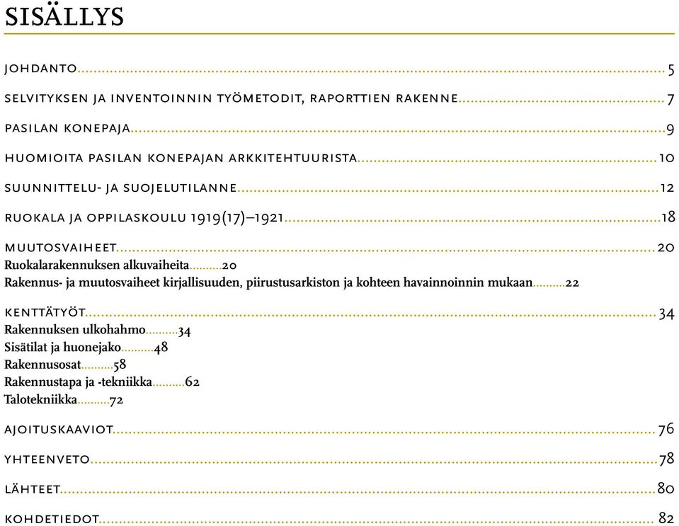 ..20 Rakennus- ja muutos vaiheet kirjallisuuden, piirustusarkiston ja kohteen havainnoinnin mukaan...22 kenttätyöt... 34 Rakennuksen ulkohahmo.