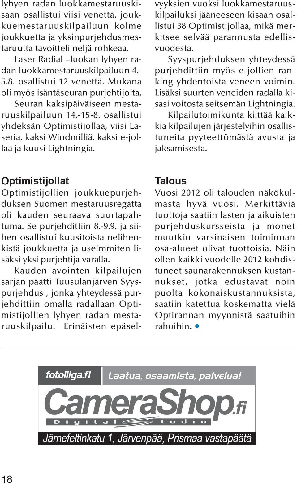 osallistui yhdeksän Optimistijollaa, viisi Laseria, kaksi Windmilliä, kaksi e-jollaa ja kuusi Lightningia.