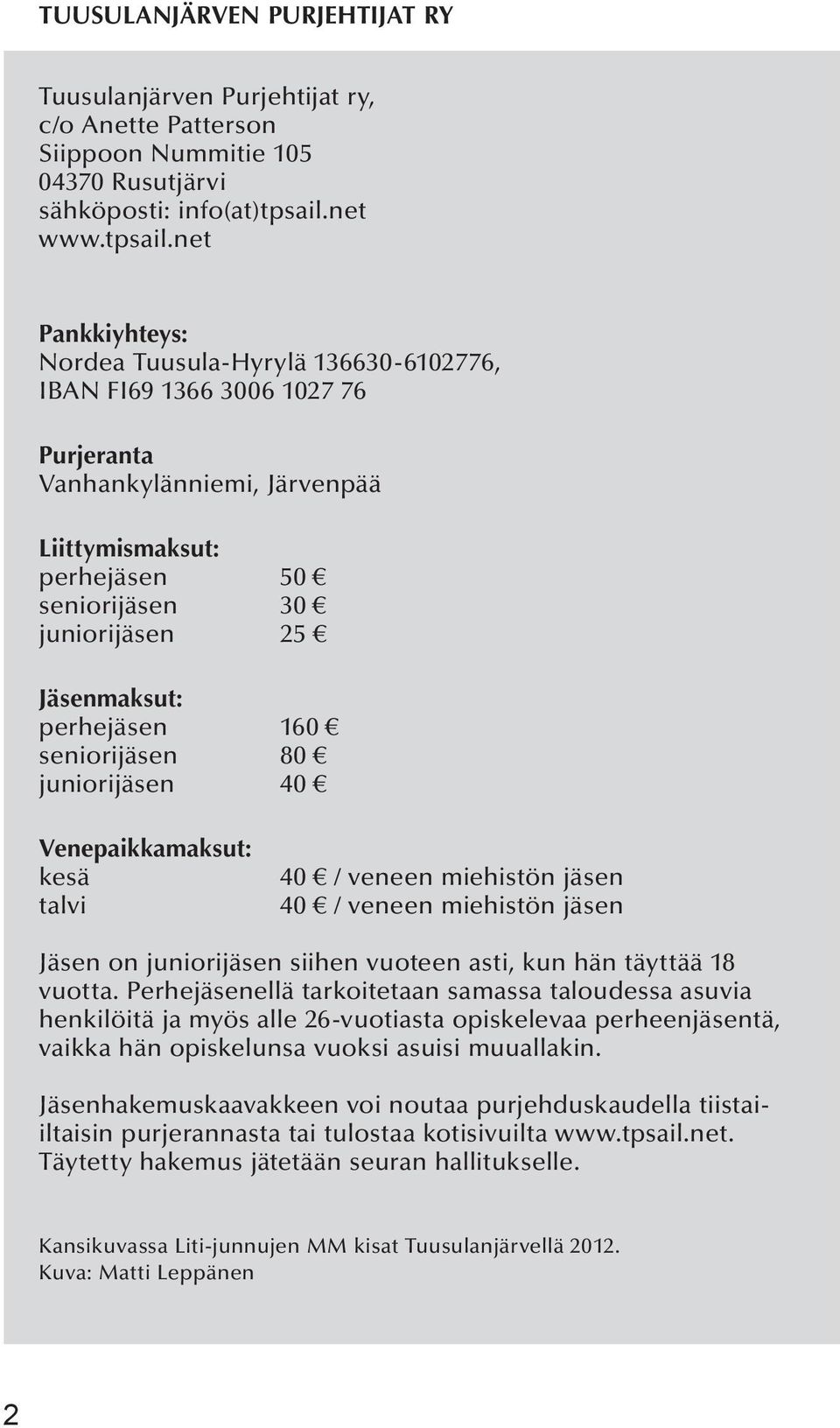 net Pankkiyhteys: Nordea Tuusula-Hyrylä 136630-6102776, IBAN FI69 1366 3006 1027 76 Purjeranta Vanhankylänniemi, Järvenpää Liittymismaksut: perhejäsen 50 seniorijäsen 30 juniorijäsen 25 Jäsenmaksut: