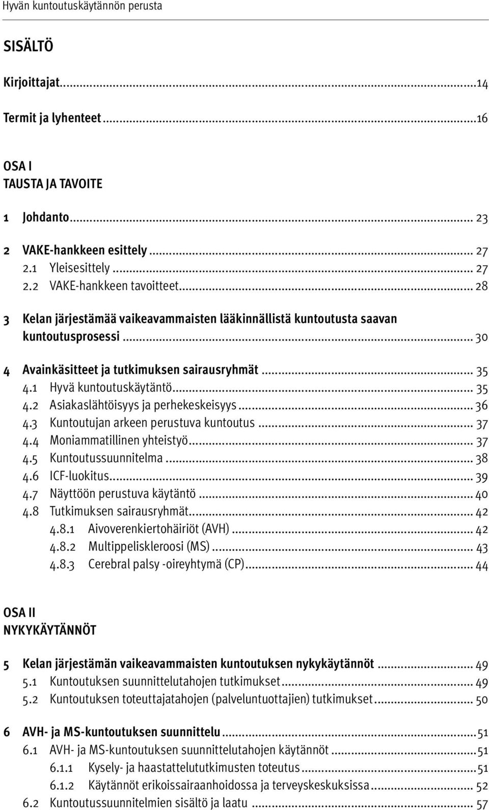 .. 36 4.3 Kuntoutujan arkeen perustuva kuntoutus... 37 4.4 Moniammatillinen yhteistyö... 37 4.5 Kuntoutussuunnitelma... 38 4.6 ICF-luokitus... 39 4.7 Näyttöön perustuva käytäntö... 40 4.