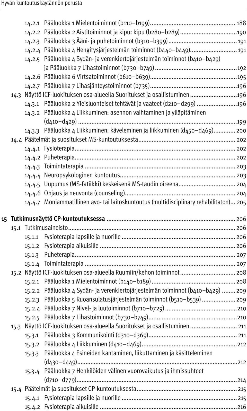 2.6 Pääluokka 6 Virtsatoiminnot (b610 b639)...195 14.2.7 Pääluokka 7 Lihasjänteystoiminnot (b735)...196 14.3 Näyttö ICF-luokituksen osa-alueella Suoritukset ja osallistuminen...196 14.3.1 Pääluokka 2 Yleisluonteiset tehtävät ja vaateet (d210 d299).