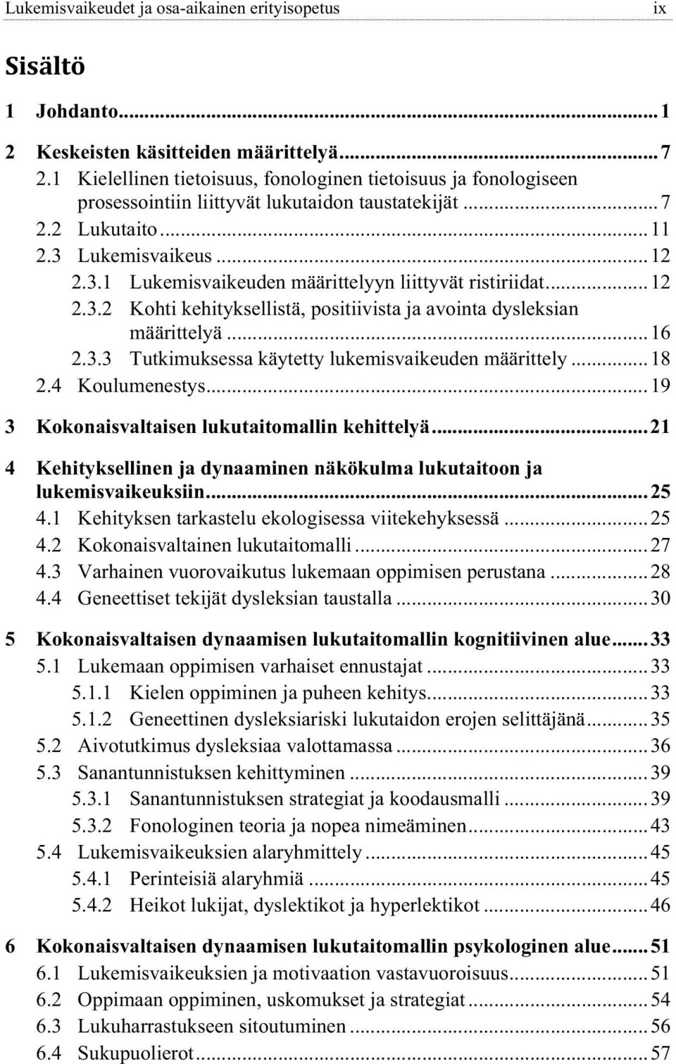 ..12 2.3.2 Kohti kehityksellistä, positiivista ja avointa dysleksian määrittelyä...16 2.3.3 Tutkimuksessa käytetty lukemisvaikeuden määrittely...18 2.4 Koulumenestys.