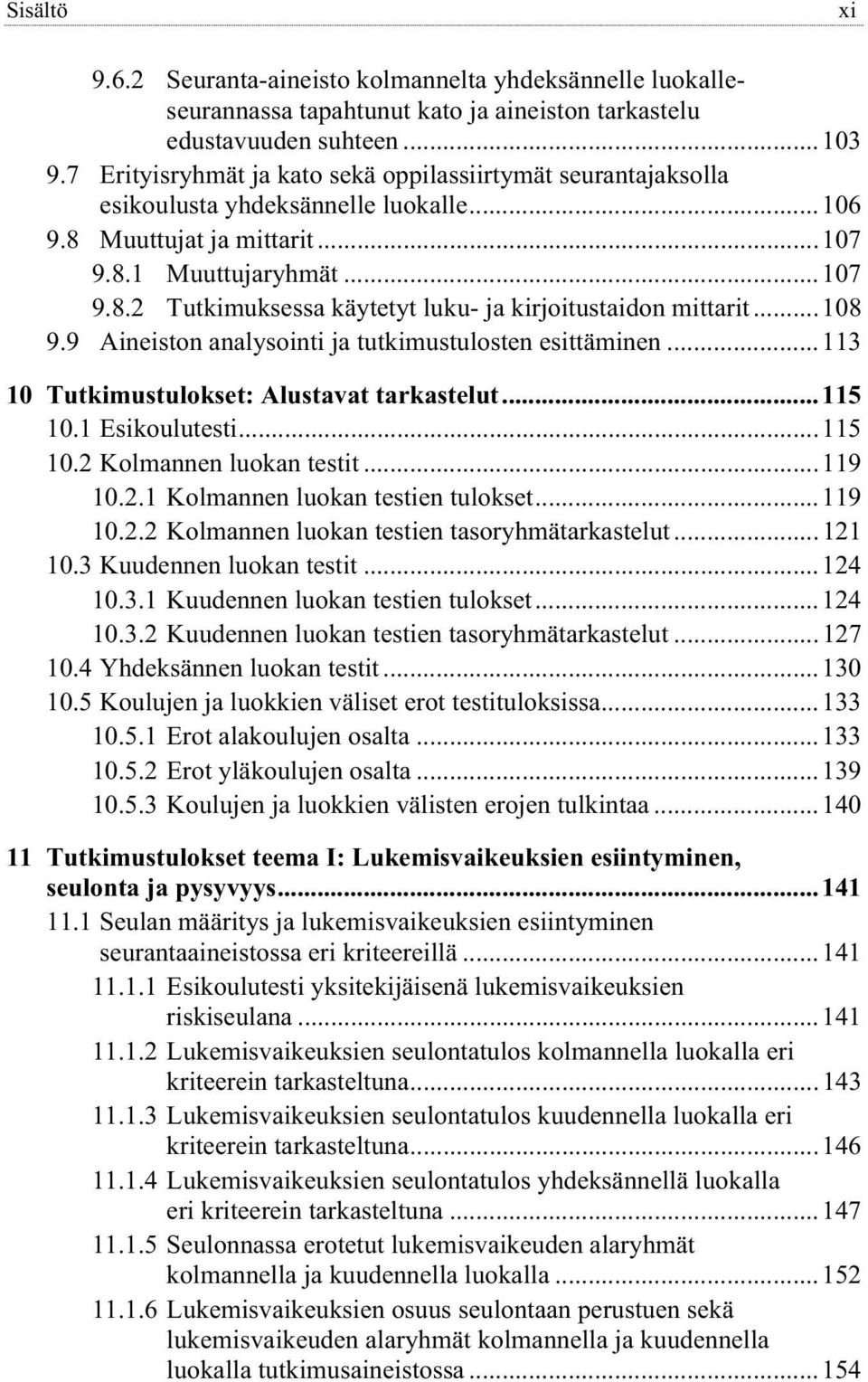 ..108 9.9 Aineiston analysointi ja tutkimustulosten esittäminen...113 10 Tutkimustulokset: Alustavat tarkastelut...115 10.1 Esikoulutesti...115 10.2 Kolmannen luokan testit...119 10.2.1 Kolmannen luokan testien tulokset.