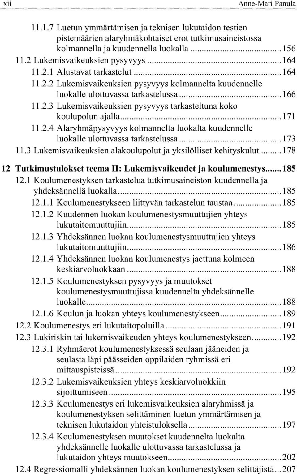 ..171 11.2.4 Alaryhmäpysyvyys kolmannelta luokalta kuudennelle luokalle ulottuvassa tarkastelussa...173 11.3 Lukemisvaikeuksien alakoulupolut ja yksilölliset kehityskulut.