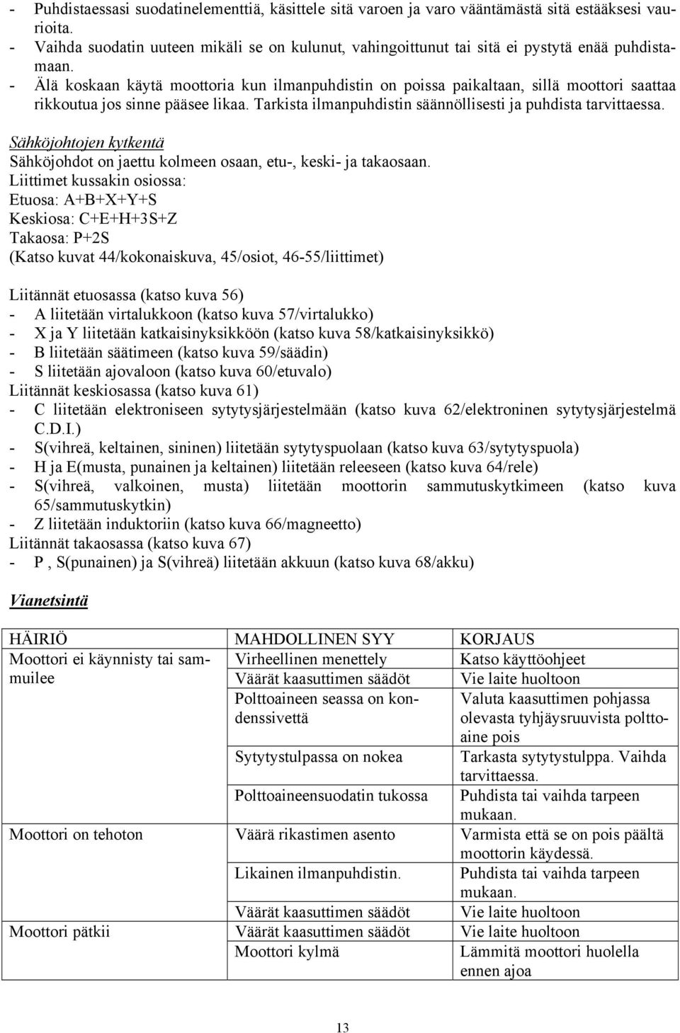 - Älä koskaan käytä moottoria kun ilmanpuhdistin on poissa paikaltaan, sillä moottori saattaa rikkoutua jos sinne pääsee likaa. Tarkista ilmanpuhdistin säännöllisesti ja puhdista tarvittaessa.