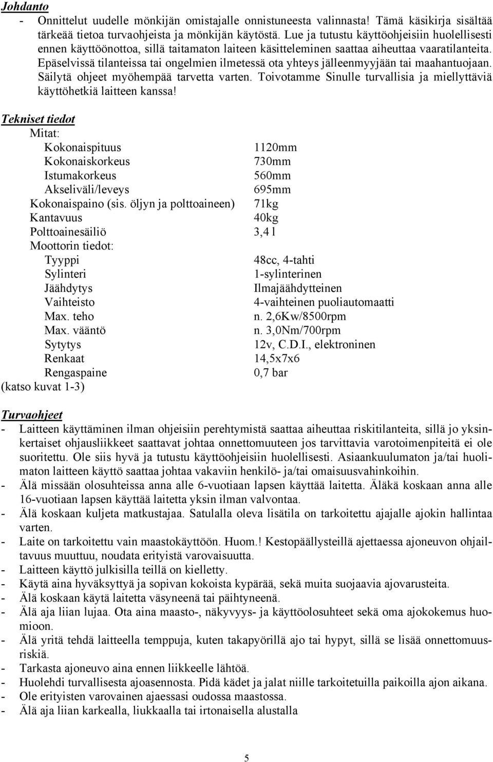 Epäselvissä tilanteissa tai ongelmien ilmetessä ota yhteys jälleenmyyjään tai maahantuojaan. Säilytä ohjeet myöhempää tarvetta varten.