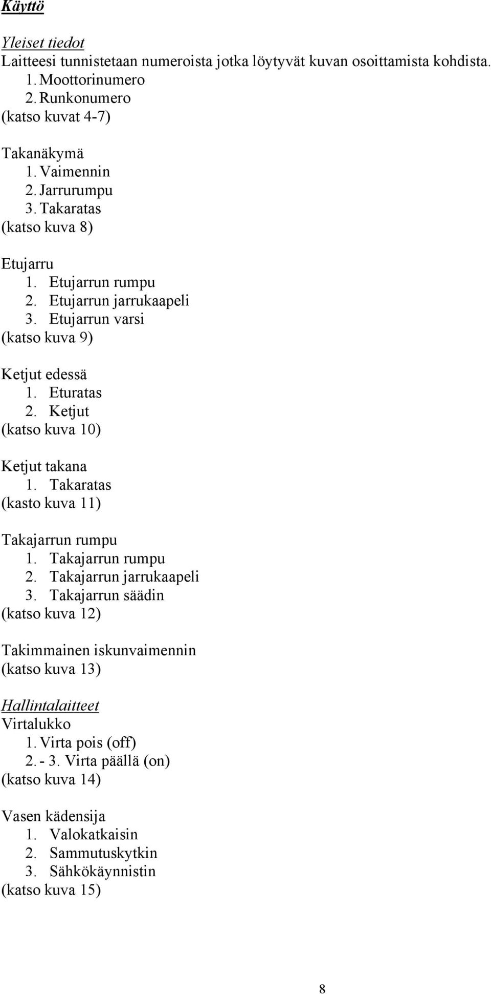 Ketjut (katso kuva 10) Ketjut takana 1. Takaratas (kasto kuva 11) Takajarrun rumpu 1. Takajarrun rumpu 2. Takajarrun jarrukaapeli 3.