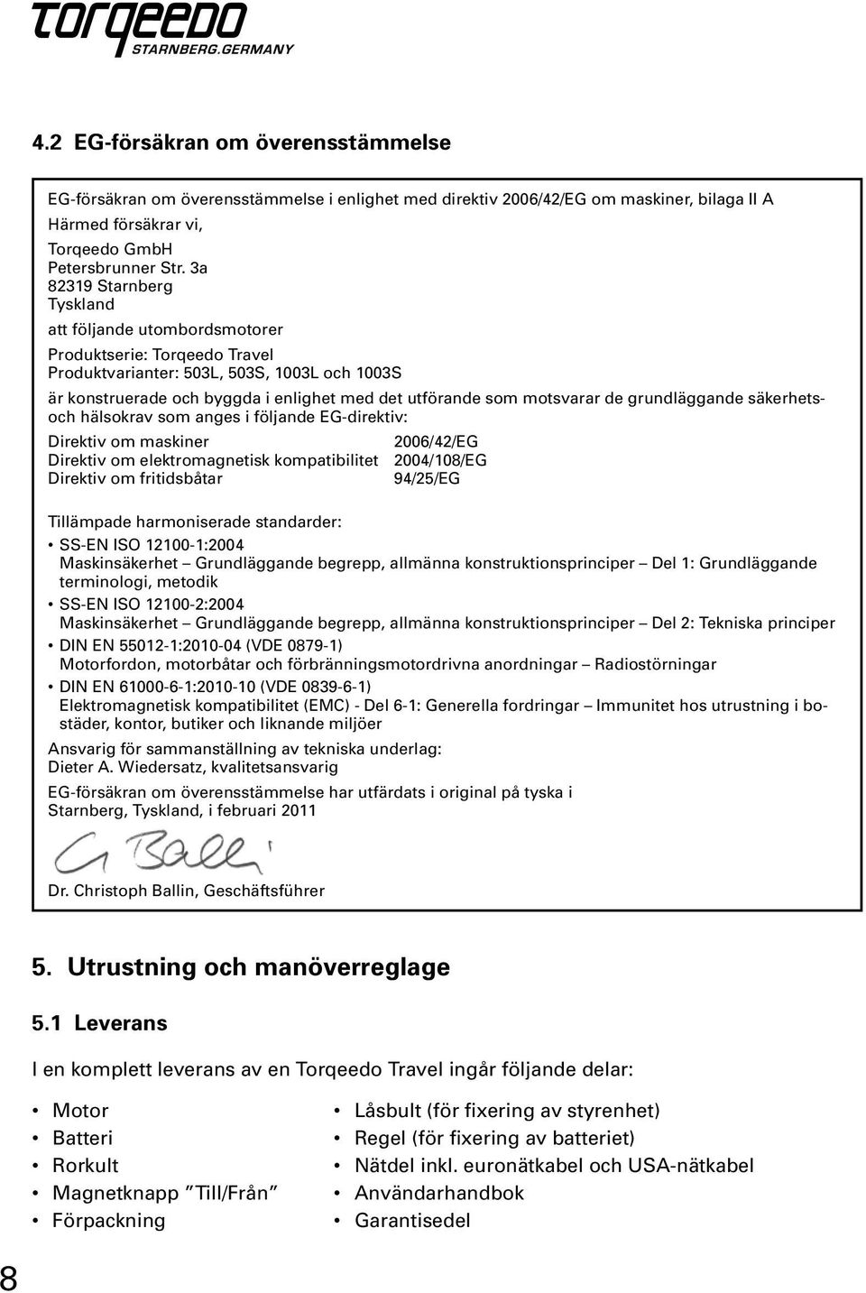 motsvarar de grundläggande säkerhetsoch hälsokrav som anges i följande EG-direktiv: Direktiv om maskiner 2006/42/EG Direktiv om elektromagnetisk kompatibilitet 2004/108/EG Direktiv om fritidsbåtar