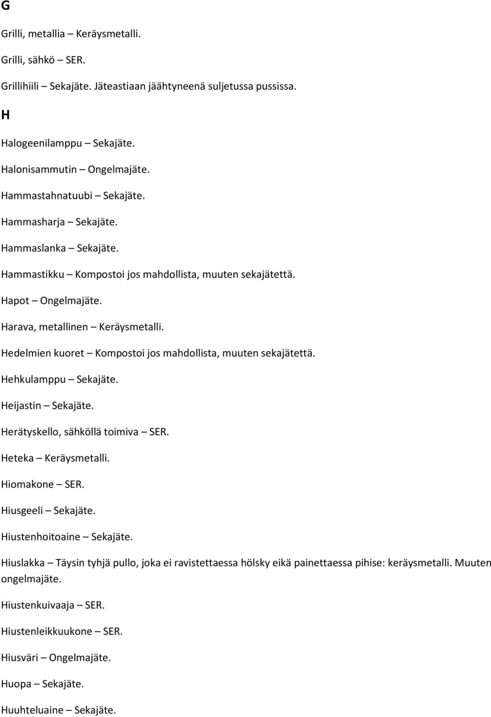 Hedelmien kuoret Kompostoi jos mahdollista, muuten sekajätettä. Hehkulamppu Sekajäte. Heijastin Sekajäte. Herätyskello, sähköllä toimiva SER. Heteka Keräysmetalli. Hiomakone SER. Hiusgeeli Sekajäte.