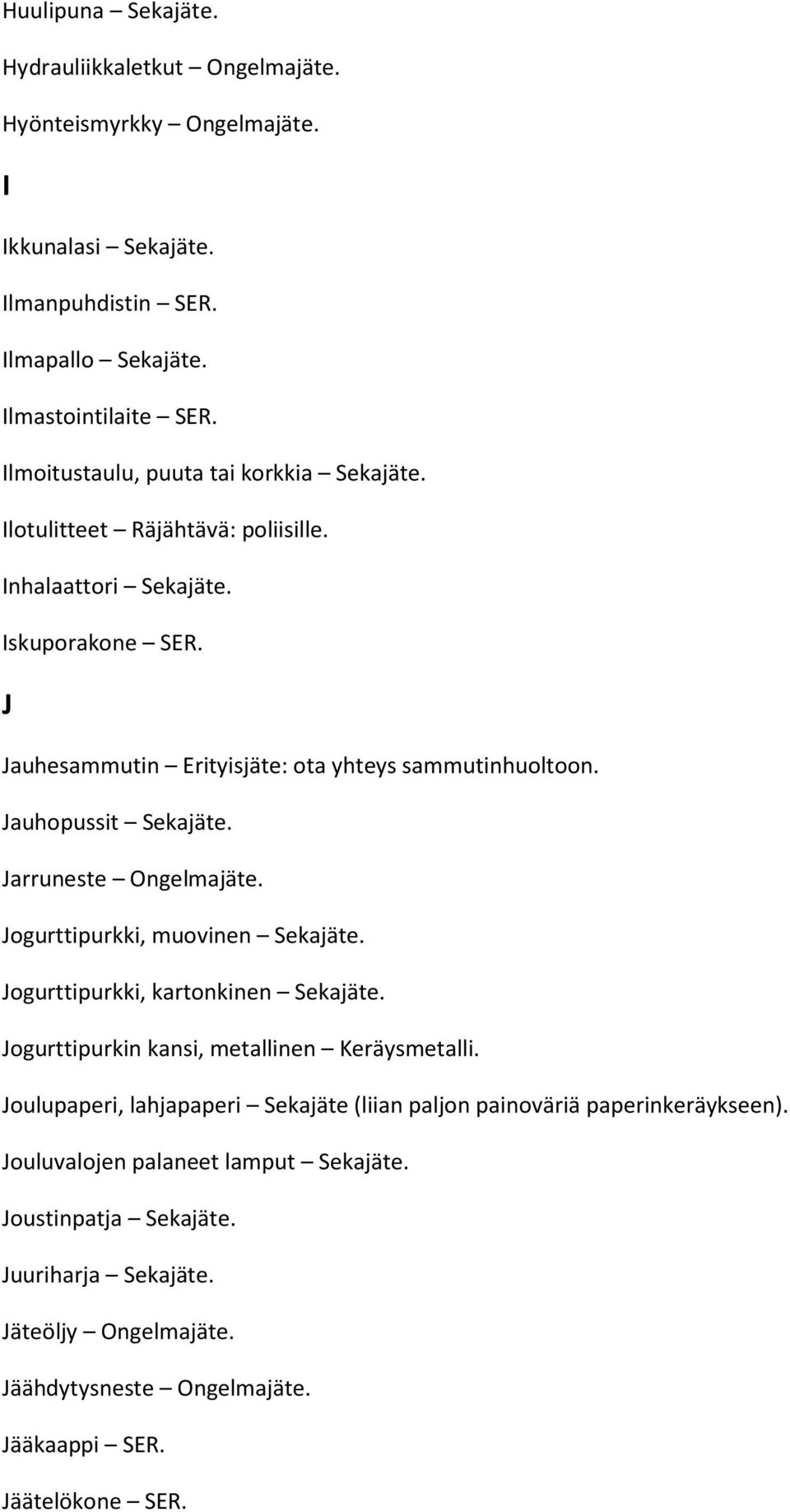 Jauhopussit Sekajäte. Jarruneste Ongelmajäte. Jogurttipurkki, muovinen Sekajäte. Jogurttipurkki, kartonkinen Sekajäte. Jogurttipurkin kansi, metallinen Keräysmetalli.