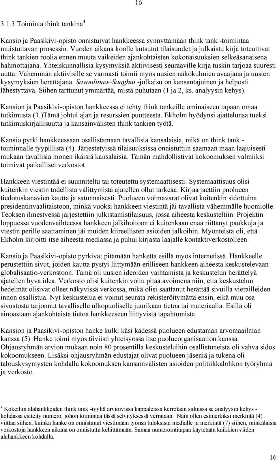 Yhteiskunnallisia kysymyksiä aktiivisesti seuraaville kirja tuskin tarjoaa suuresti uutta. Vähemmän aktiivisille se varmasti toimii myös uusien näkökulmien avaajana ja uusien kysymyksien herättäjänä.