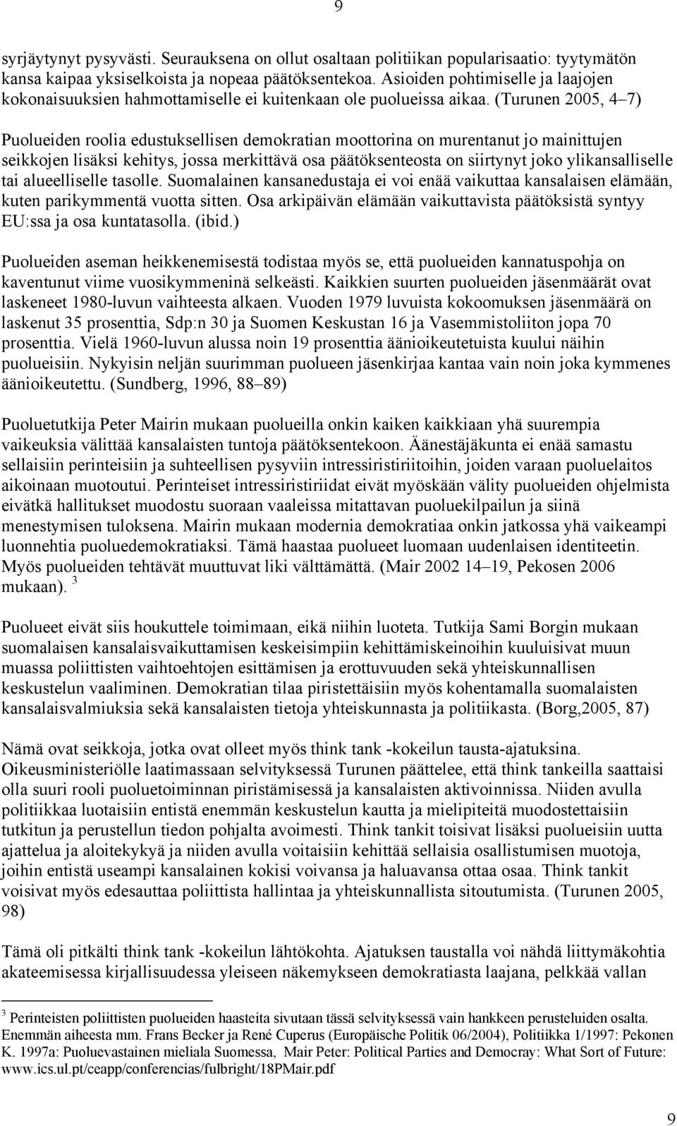 (Turunen 2005, 4 7) Puolueiden roolia edustuksellisen demokratian moottorina on murentanut jo mainittujen seikkojen lisäksi kehitys, jossa merkittävä osa päätöksenteosta on siirtynyt joko