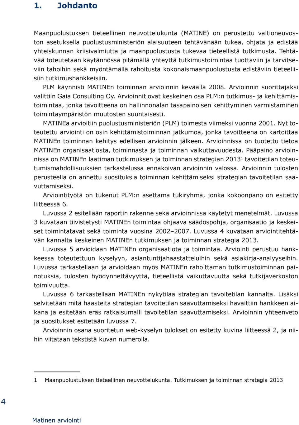 Tehtävää toteutetaan käytännössä pitämällä yhteyttä tutkimustoimintaa tuottaviin ja tarvitseviin tahoihin sekä myöntämällä rahoitusta kokonaismaanpuolustusta edistäviin tieteellisiin