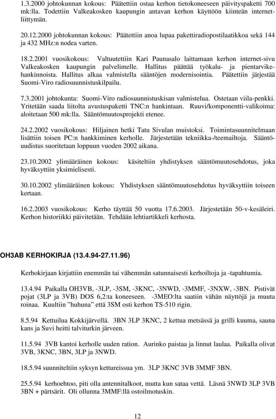 Hallitus päättää työkalu- ja pientarvikehankinnoista. Hallitus alkaa valmistella sääntöjen modernisointia. Päätettiin järjestää Suomi-Viro radiosuunnistuskilpailu. 7.3.