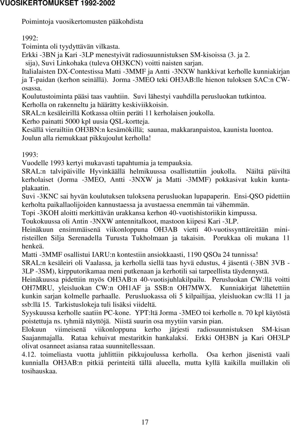 Jorma -3MEO teki OH3AB:lle hienon tuloksen SAC:n CWosassa. Koulutustoiminta pääsi taas vauhtiin. Suvi lähestyi vauhdilla perusluokan tutkintoa. Kerholla on rakenneltu ja häärätty keskiviikkoisin.