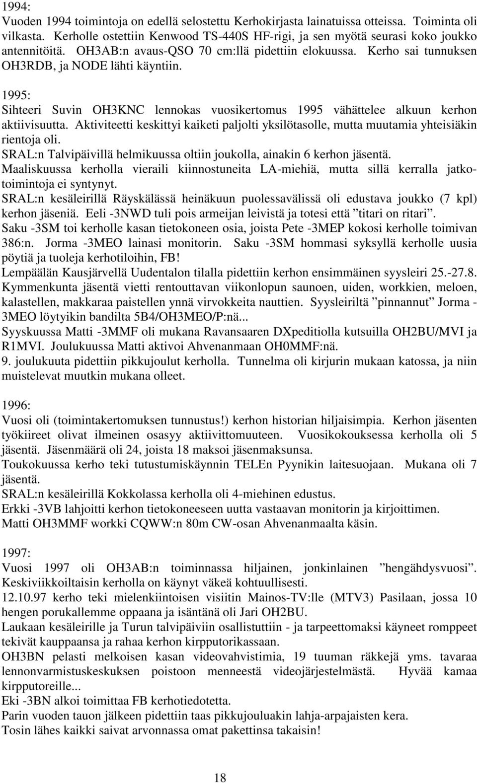 Aktiviteetti keskittyi kaiketi paljolti yksilötasolle, mutta muutamia yhteisiäkin rientoja oli. SRAL:n Talvipäivillä helmikuussa oltiin joukolla, ainakin 6 kerhon jäsentä.