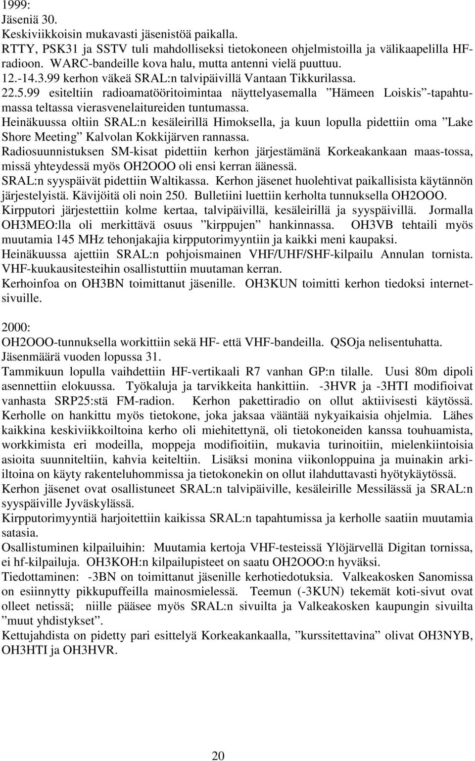 99 esiteltiin radioamatööritoimintaa näyttelyasemalla Hämeen Loiskis -tapahtumassa teltassa vierasvenelaitureiden tuntumassa.