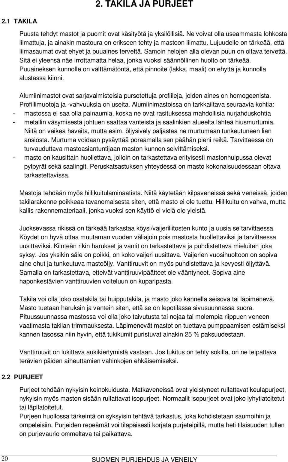 Sitä ei yleensä näe irrottamatta helaa, jonka vuoksi säännöllinen huolto on tärkeää. Puuaineksen kunnolle on välttämätöntä, että pinnoite (lakka, maali) on ehyttä ja kunnolla alustassa kiinni.