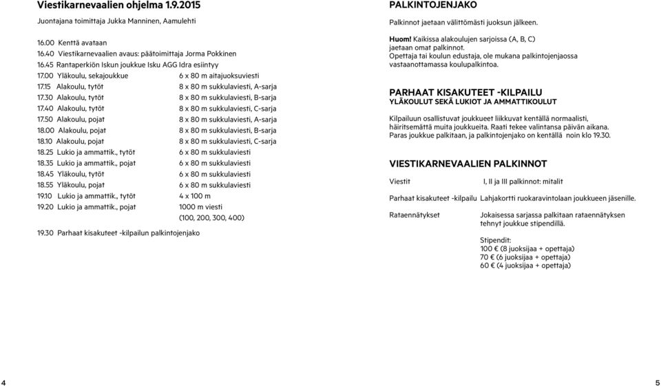 30 Alakoulu, tytöt 8 x 80 m sukkulaviesti, B-sarja 17.40 Alakoulu, tytöt 8 x 80 m sukkulaviesti, C-sarja 17.50 Alakoulu, pojat 8 x 80 m sukkulaviesti, A-sarja 18.