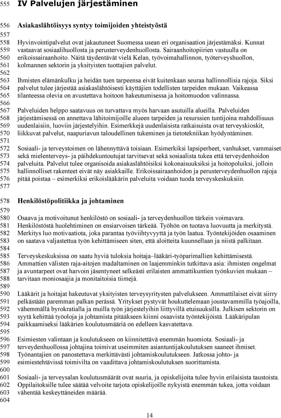 Kunnat vastaavat sosiaalihuollosta ja perusterveydenhuollosta. Sairaanhoitopiirien vastuulla on erikoissairaanhoito.