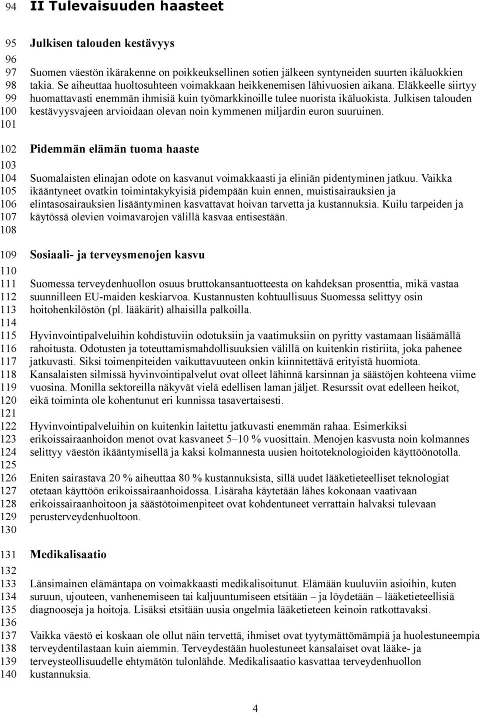 Se aiheuttaa huoltosuhteen voimakkaan heikkenemisen lähivuosien aikana. Eläkkeelle siirtyy huomattavasti enemmän ihmisiä kuin työmarkkinoille tulee nuorista ikäluokista.