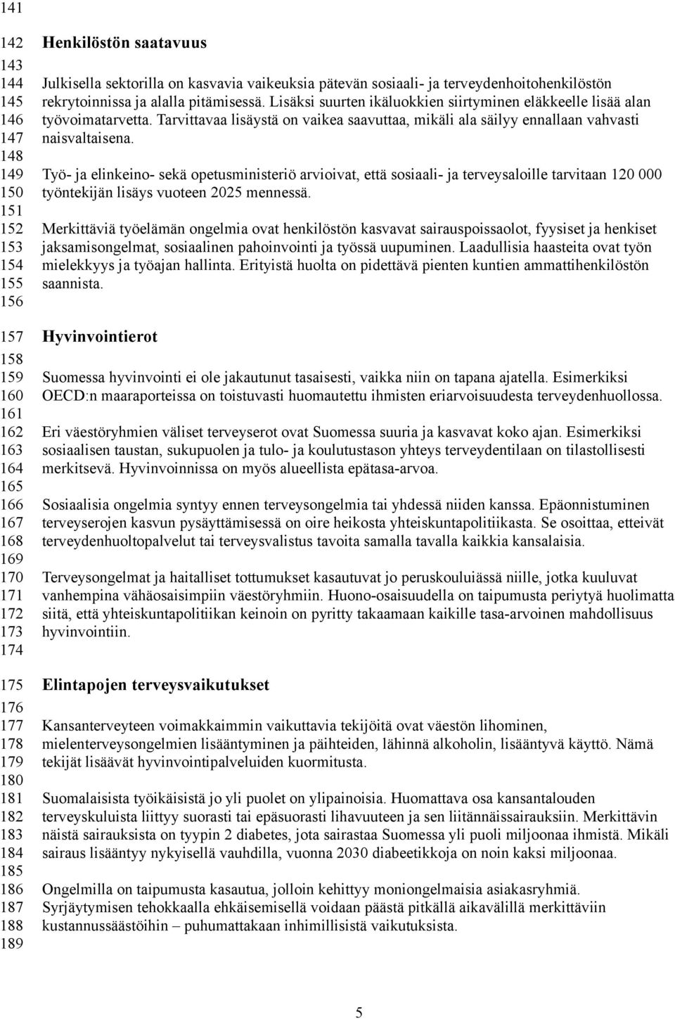 Lisäksi suurten ikäluokkien siirtyminen eläkkeelle lisää alan työvoimatarvetta. Tarvittavaa lisäystä on vaikea saavuttaa, mikäli ala säilyy ennallaan vahvasti naisvaltaisena.