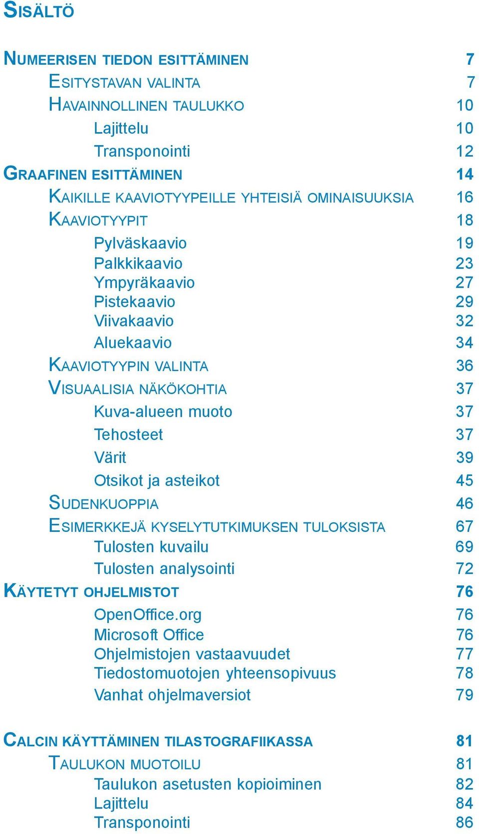 39 Otsikot ja asteikot 45 SUDENKUOPPIA 46 ESIMERKKEJÄ KYSELYTUTKIMUKSEN TULOKSISTA 67 Tulosten kuvailu 69 Tulosten analysointi 72 KÄYTETYT OHJELMISTOT 76 OpenOffice.