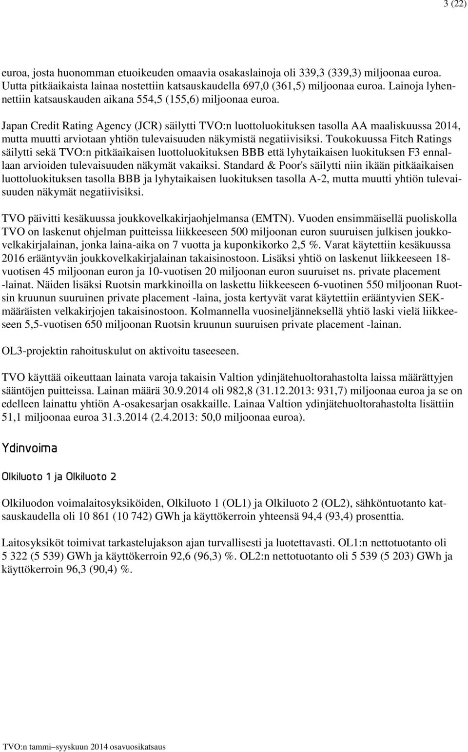 Japan Credit Rating Agency (JCR) säilytti TVO:n luottoluokituksen tasolla AA maaliskuussa 2014, mutta muutti arviotaan yhtiön tulevaisuuden näkymistä negatiivisiksi.