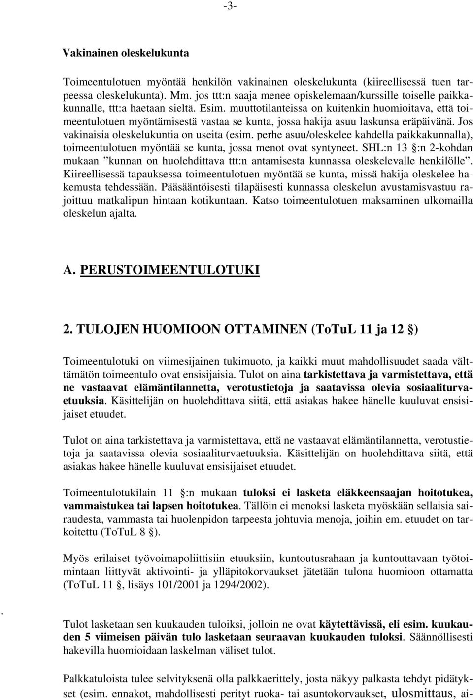 muuttotilanteissa on kuitenkin huomioitava, että toimeentulotuen myöntämisestä vastaa se kunta, jossa hakija asuu laskunsa eräpäivänä. Jos vakinaisia oleskelukuntia on useita (esim.