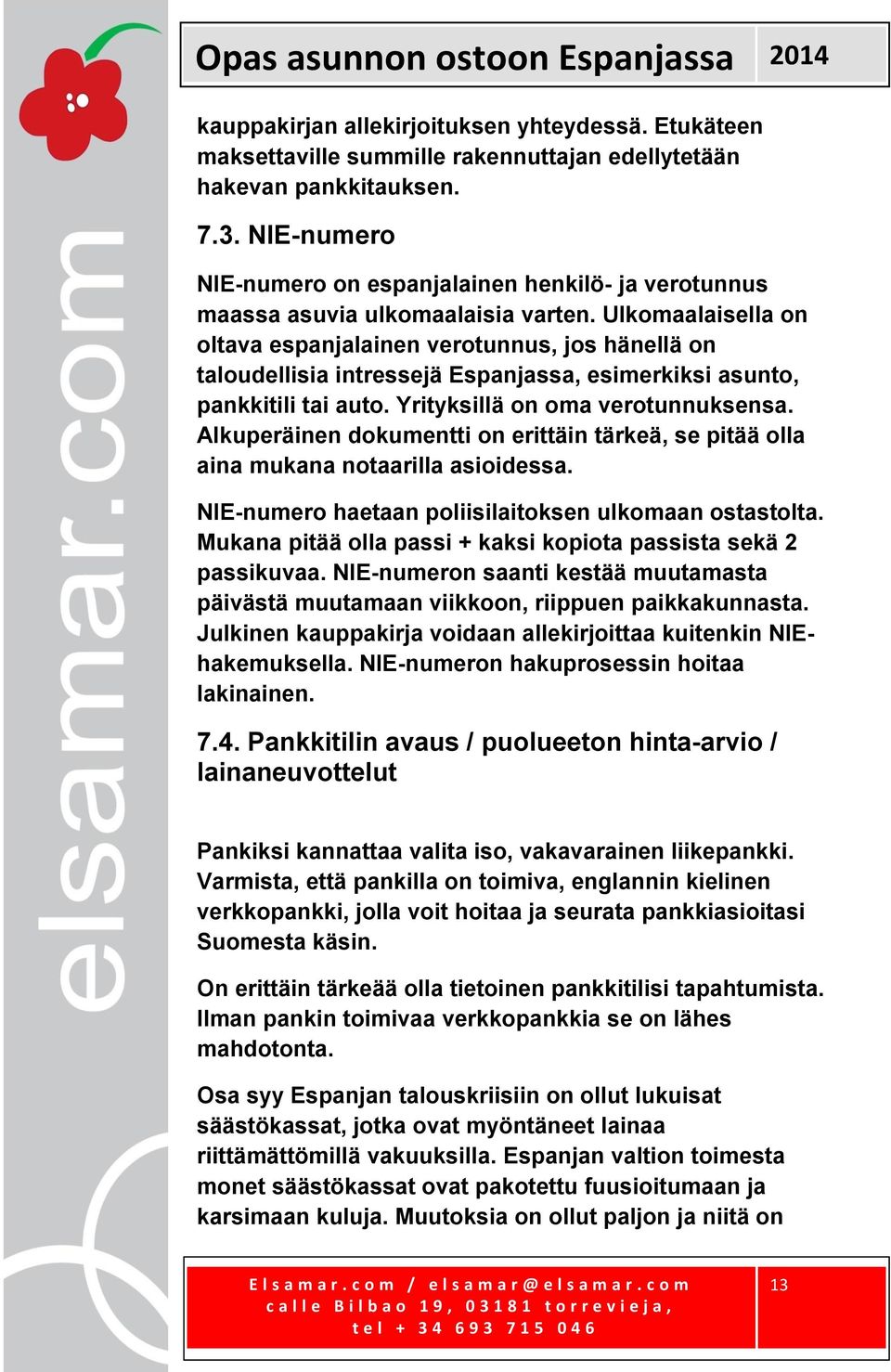 Ulkomaalaisella on oltava espanjalainen verotunnus, jos hänellä on taloudellisia intressejä Espanjassa, esimerkiksi asunto, pankkitili tai auto. Yrityksillä on oma verotunnuksensa.