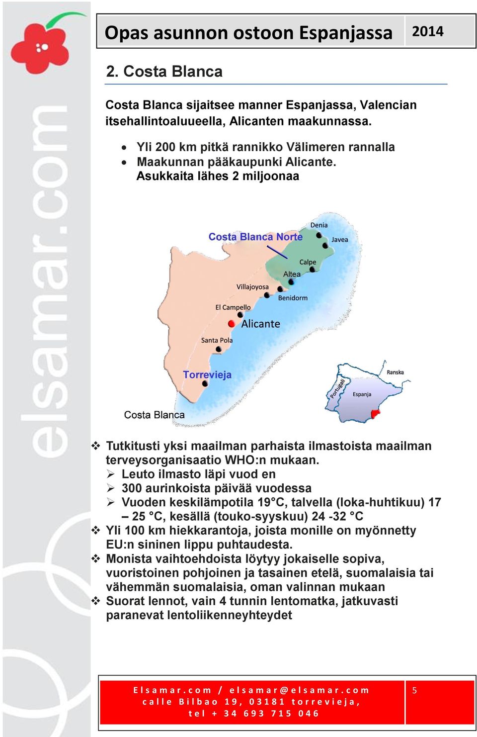 Leuto ilmasto läpi vuod en 300 aurinkoista päivää vuodessa Vuoden keskilämpotila 19 C, talvella (loka-huhtikuu) 17 25 C, kesällä (touko-syyskuu) 24-32 C Yli 100 km hiekkarantoja, joista monille