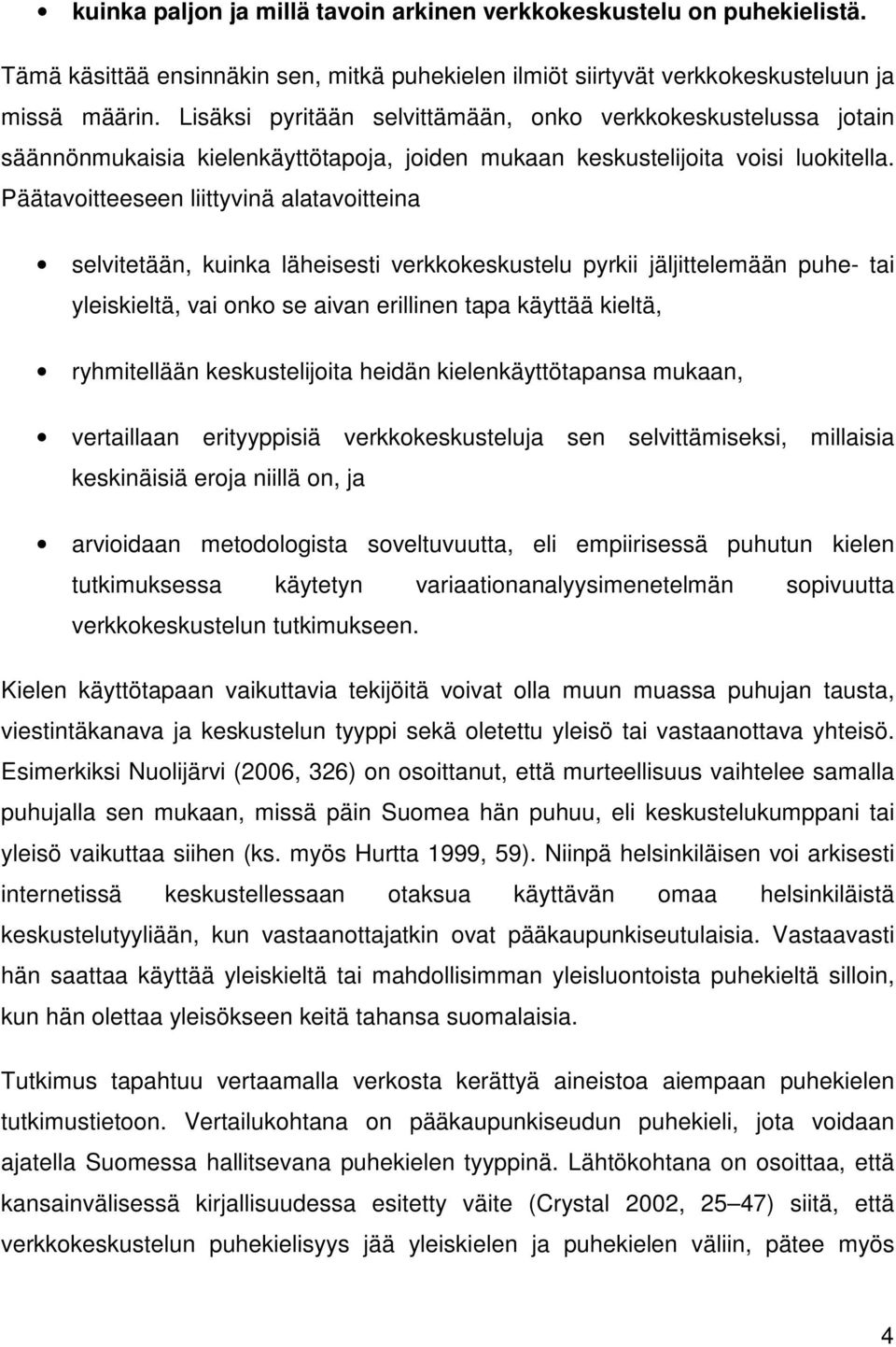 Päätavoitteeseen liittyvinä alatavoitteina selvitetään, kuinka läheisesti verkkokeskustelu pyrkii jäljittelemään puhe- tai yleiskieltä, vai onko se aivan erillinen tapa käyttää kieltä, ryhmitellään