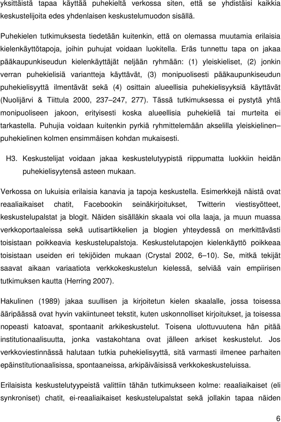 Eräs tunnettu tapa on jakaa pääkaupunkiseudun kielenkäyttäjät neljään ryhmään: (1) yleiskieliset, (2) jonkin verran puhekielisiä variantteja käyttävät, (3) monipuolisesti pääkaupunkiseudun