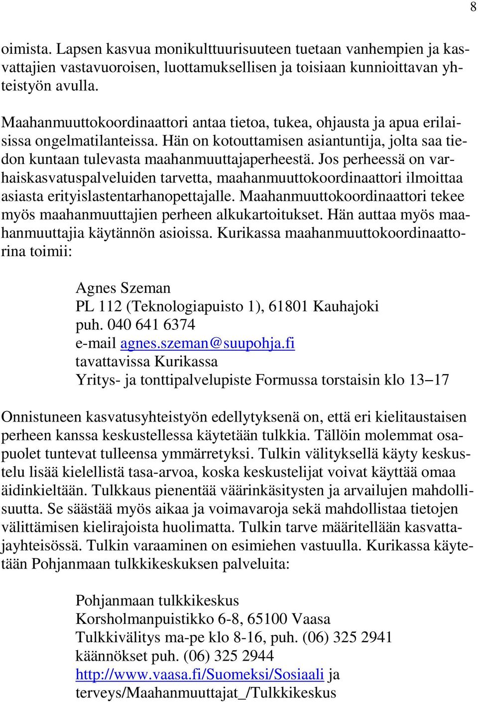 Jos perheessä on varhaiskasvatuspalveluiden tarvetta, maahanmuuttokoordinaattori ilmoittaa asiasta erityislastentarhanopettajalle.