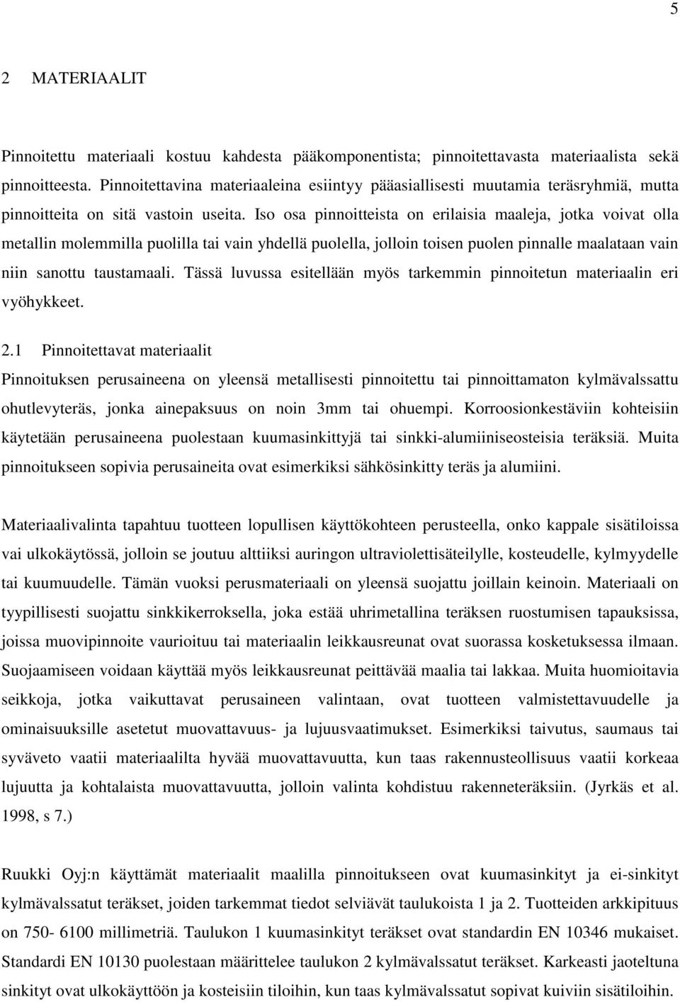 Iso osa pinnoitteista on erilaisia maaleja, jotka voivat olla metallin molemmilla puolilla tai vain yhdellä puolella, jolloin toisen puolen pinnalle maalataan vain niin sanottu taustamaali.