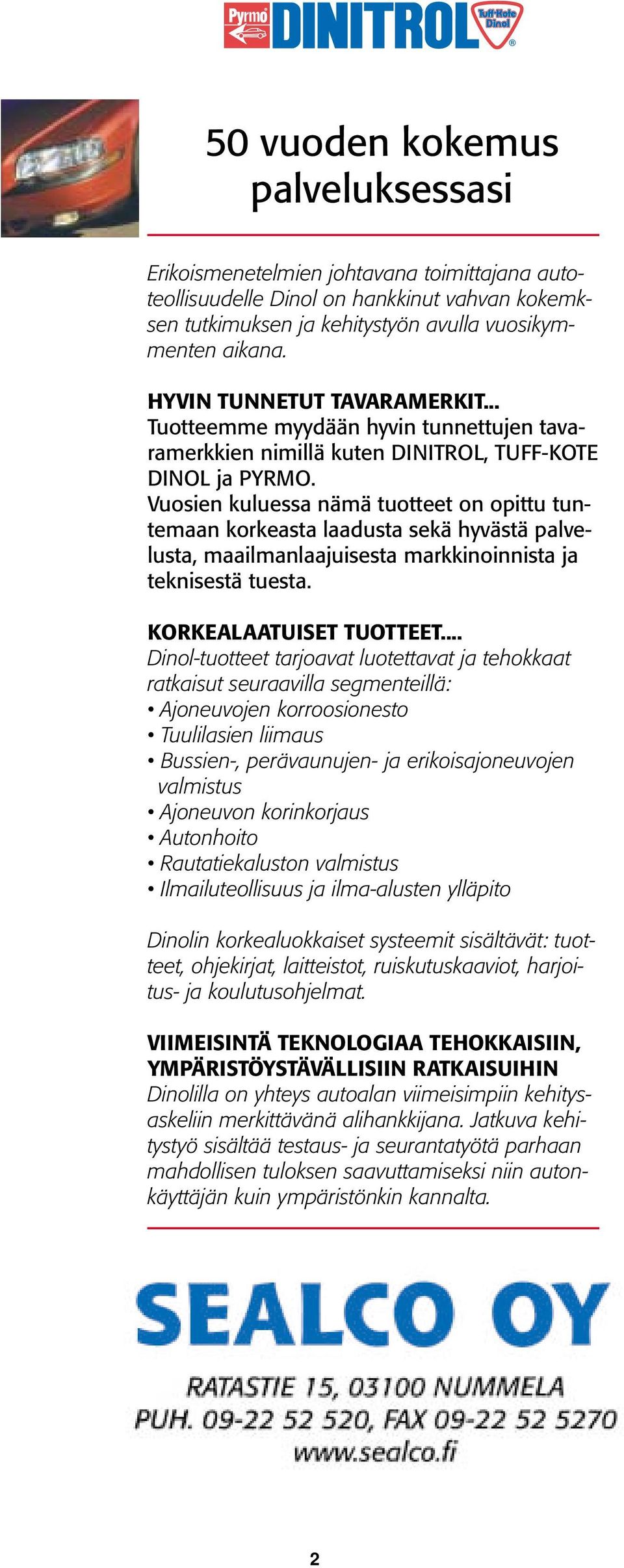 Vuosien kuluessa nämä tuotteet on opittu tuntemaan korkeasta laadusta sekä hyvästä palvelusta, maailmanlaajuisesta markkinoinnista ja teknisestä tuesta. KORKELTUISET TUOTTEET.