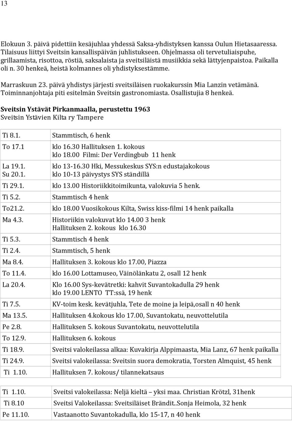 Marraskuun 23. päivä yhdistys järjesti sveitsiläisen ruokakurssin Mia Lanzin vetämänä. Toiminnanjohtaja piti esitelmän Sveitsin gastronomiasta. Osallistujia 8 henkeä.