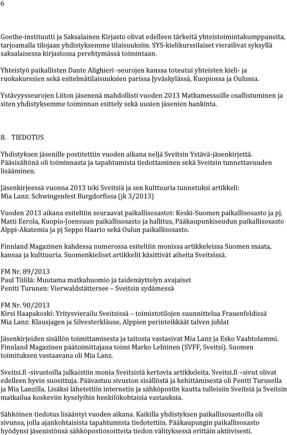 Yhteistyö paikallisten Dante Alighieri -seurojen kanssa toteutui yhteisten kieli- ja ruokakurssien sekä esitelmätilaisuuksien parissa Jyväskylässä, Kuopiossa ja Oulussa.