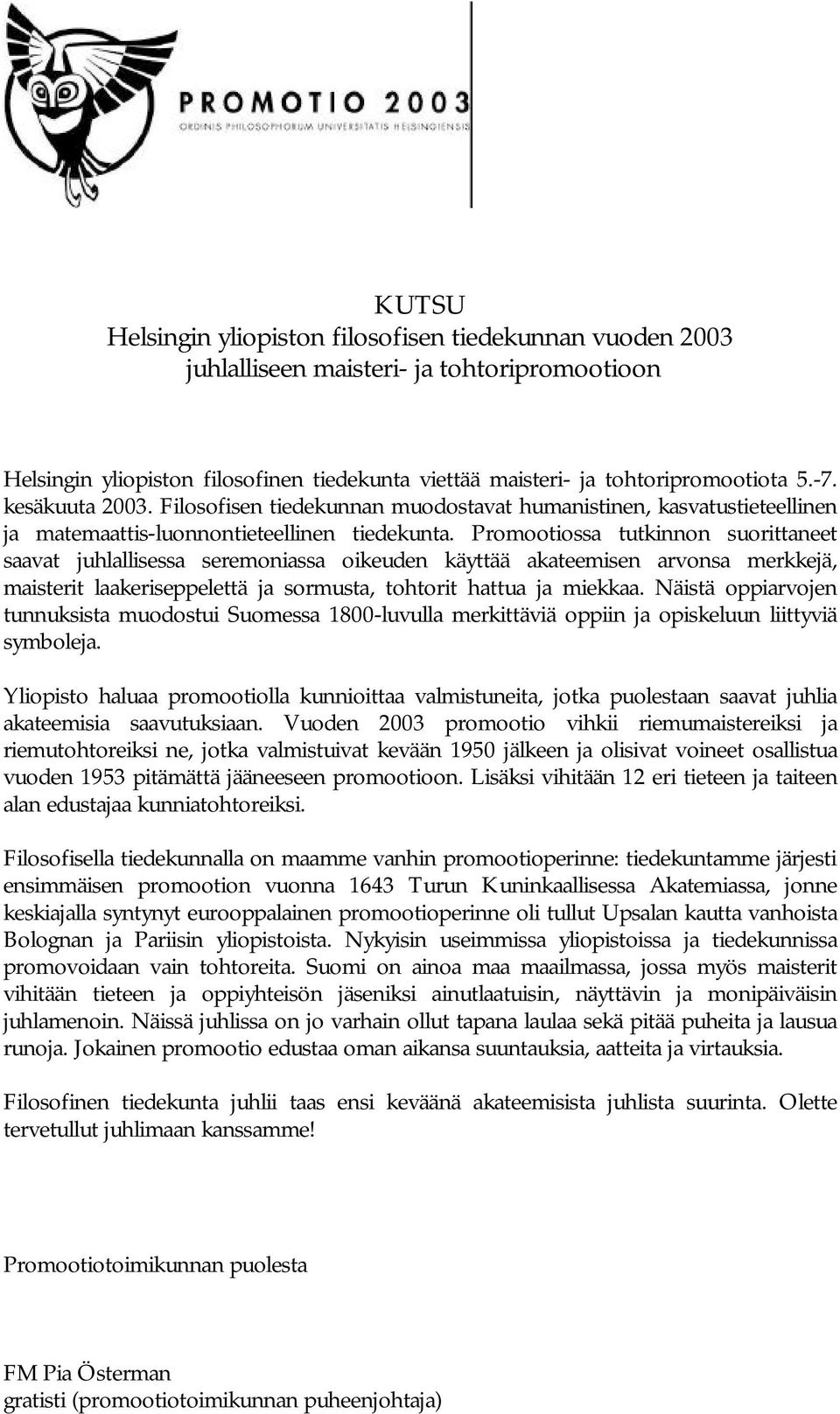 Promootiossa tutkinnon suorittaneet saavat juhlallisessa seremoniassa oikeuden käyttää akateemisen arvonsa merkkejä, maisterit laakeriseppelettä ja sormusta, tohtorit hattua ja miekkaa.