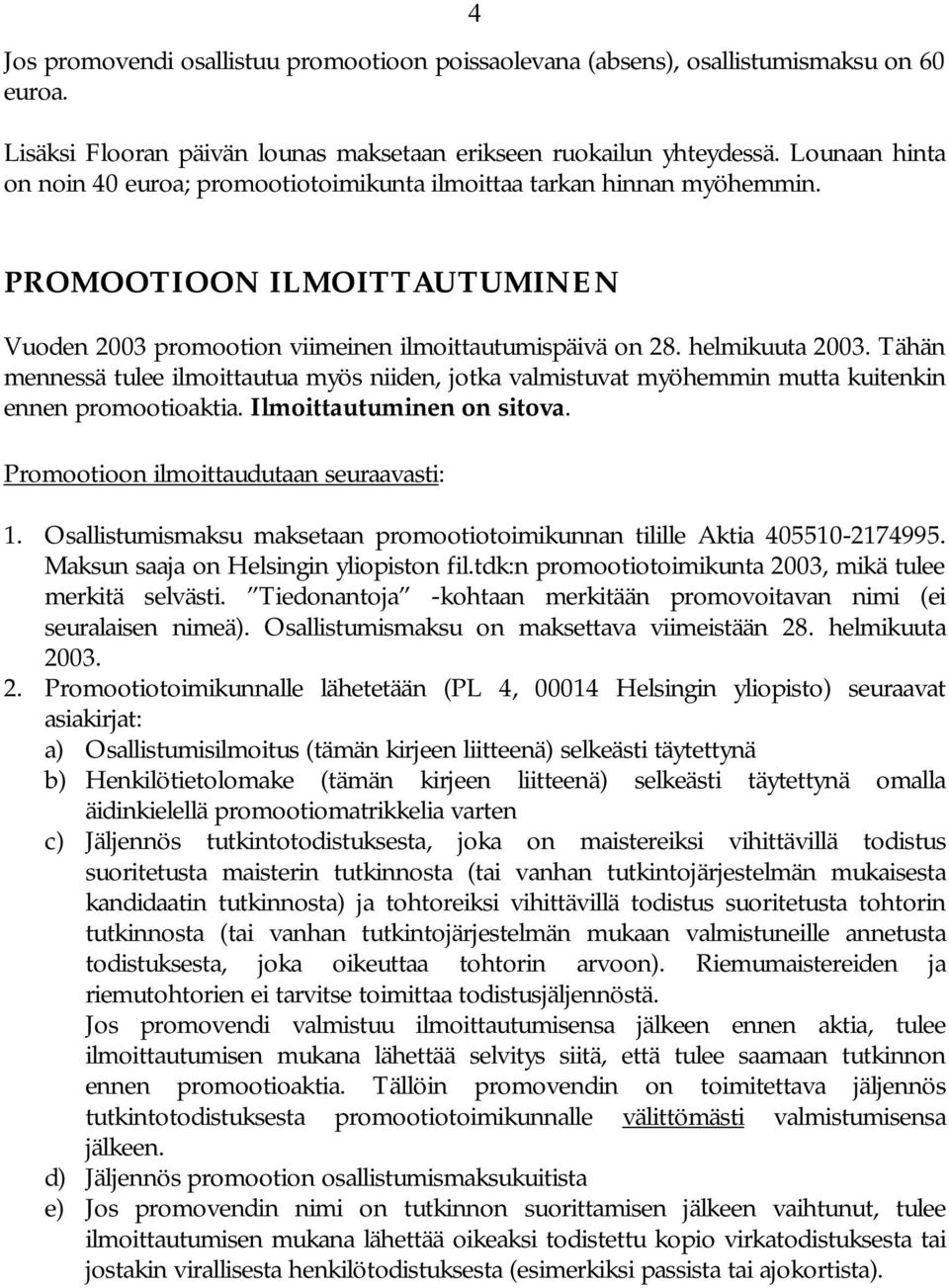 Tähän mennessä tulee ilmoittautua myös niiden, jotka valmistuvat myöhemmin mutta kuitenkin ennen promootioaktia. Ilmoittautuminen on sitova. Promootioon ilmoittaudutaan seuraavasti: 1.