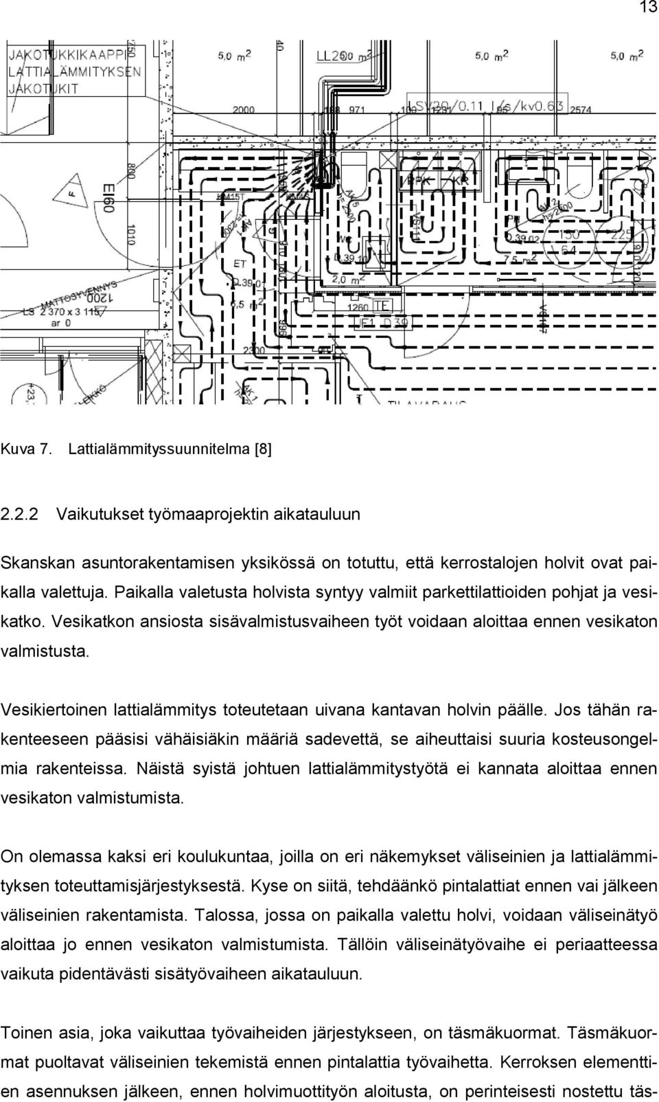 Vesikiertoinen lattialämmitys toteutetaan uivana kantavan holvin päälle. Jos tähän rakenteeseen pääsisi vähäisiäkin määriä sadevettä, se aiheuttaisi suuria kosteusongelmia rakenteissa.