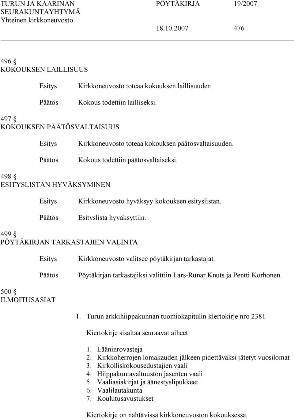 499 PÖYTÄKIRJAN TARKASTAJIEN VALINTA Kirkkoneuvosto valitsee pöytäkirjan tarkastajat. Pöytäkirjan tarkastajiksi valittiin Lars Runar Knuts ja Pentti Korhonen. 500 ILMOITUSASIAT 1.