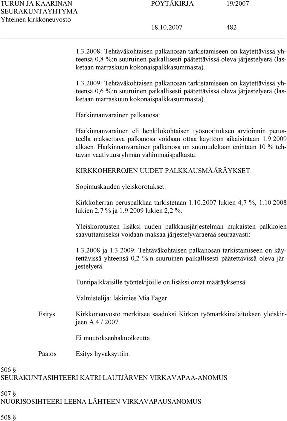 2009: Tehtäväkohtaisen palkanosan tarkistamiseen on käytettävissä yhteensä 0,6 %:n suuruinen paikallisesti päätettävissä oleva järjestelyerä (lasketaan marraskuun kokonaispalkkasummasta).