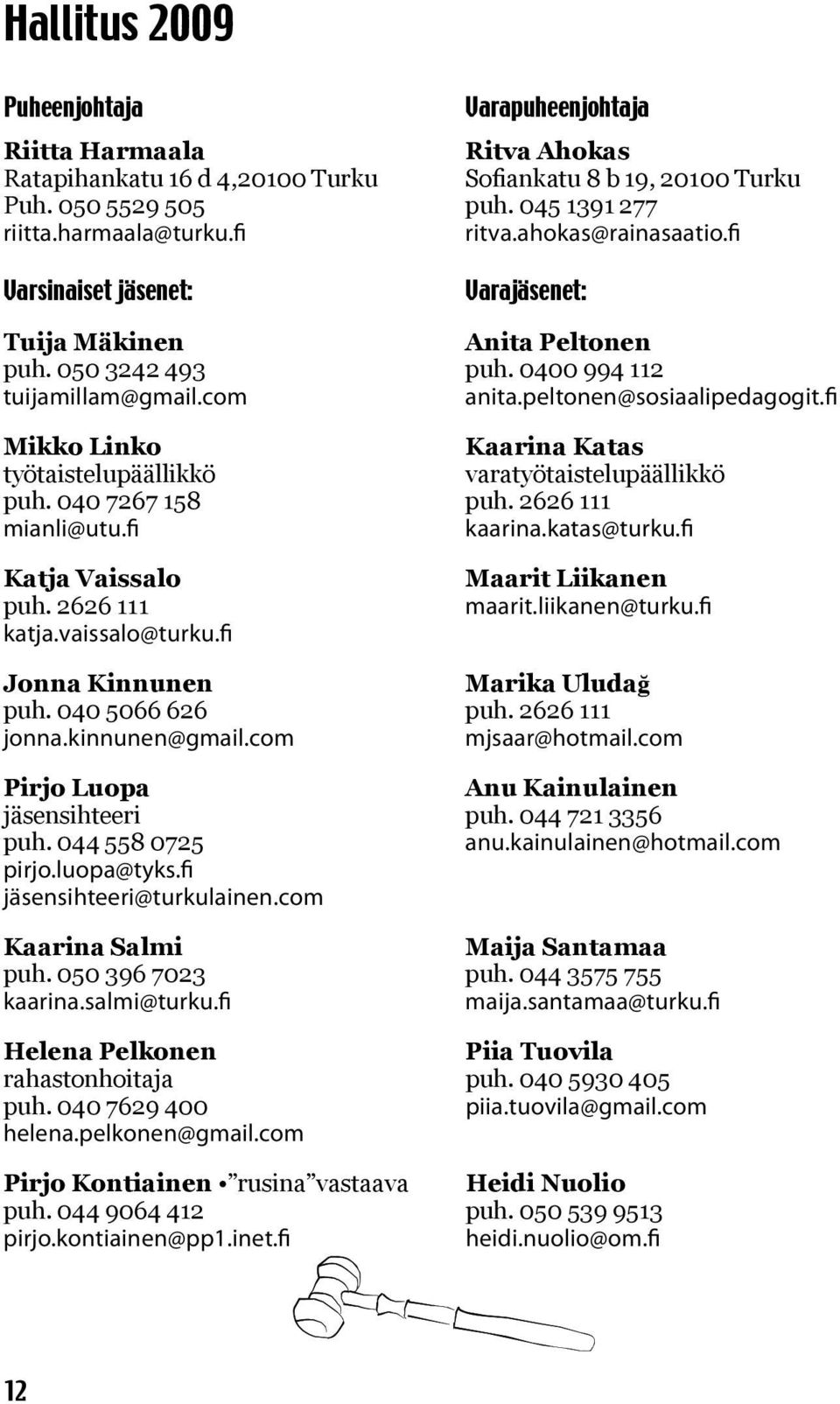 fi Mikko Linko Kaarina Katas työtaistelupäällikkö varatyötaistelupäällikkö puh. 040 7267 158 puh. 2626 111 mianli@utu.fi kaarina.katas@turku.fi Katja Vaissalo puh. 2626 111 katja.vaissalo@turku.
