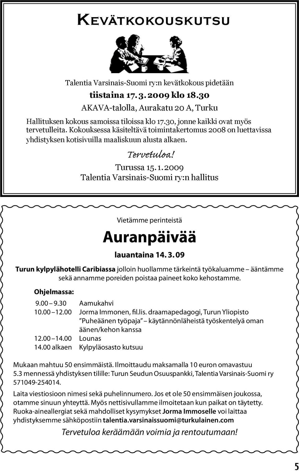 . 1. 2009 Talentia Varsinais-Suomi ry:n hallitus Vietämme perinteistä Auranpäivää lauantaina 14. 3.