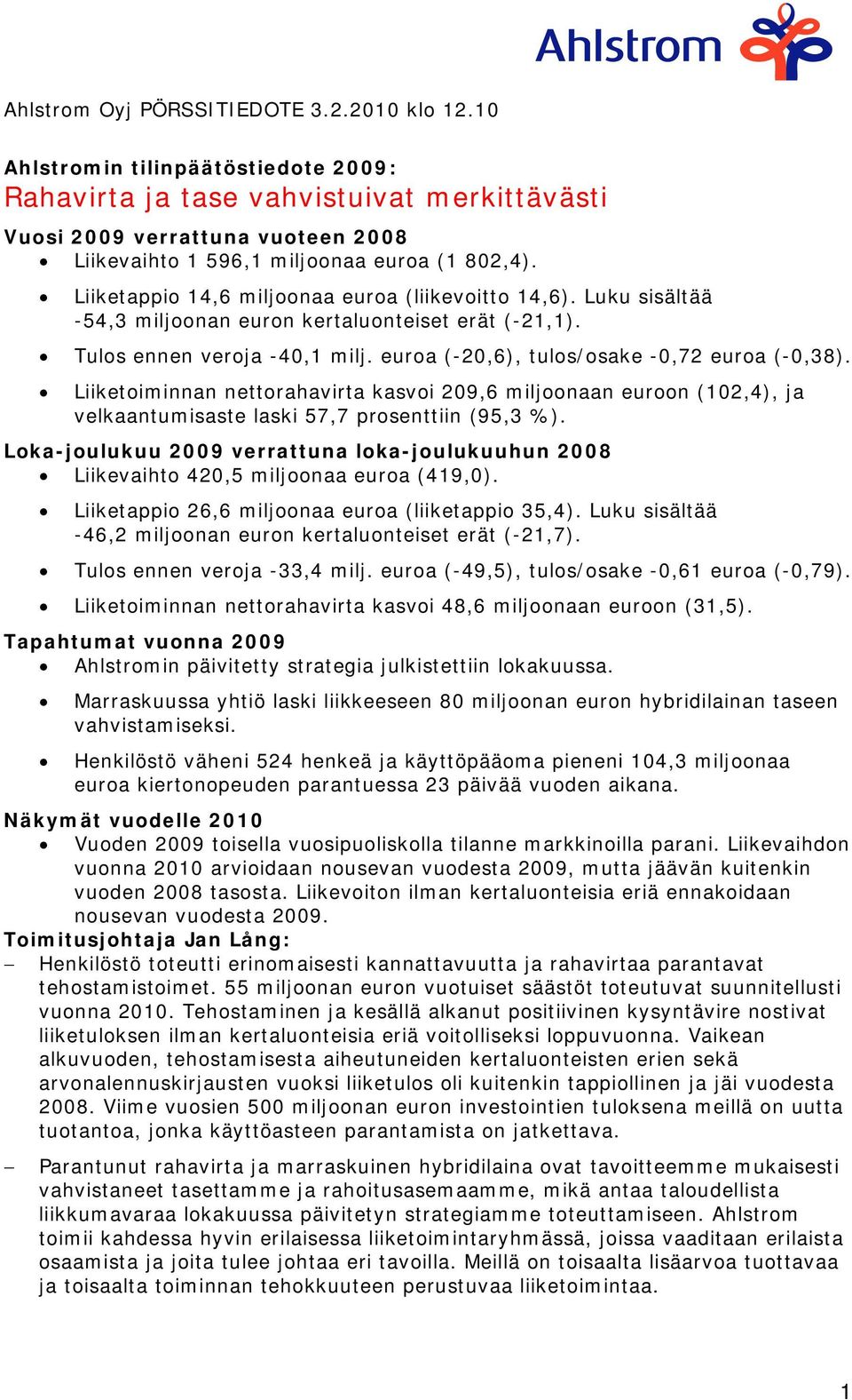 Liiketappio 14,6 miljoonaa euroa (liikevoitto 14,6). Luku sisältää -54,3 miljoonan euron kertaluonteiset erät (-21,1). Tulos ennen veroja -40,1 milj. euroa (-20,6), tulos/osake -0,72 euroa (-0,38).